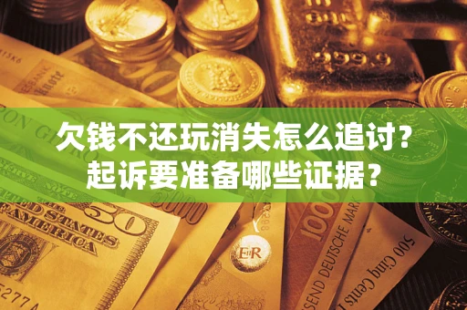 北京欠钱不还玩消失怎么追讨？起诉要准备哪些证据？
