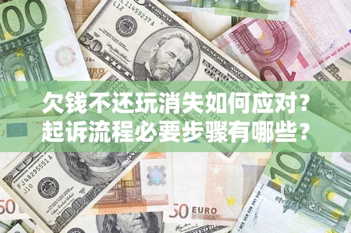 北京欠钱不还玩消失如何应对？起诉流程必要步骤有哪些？
