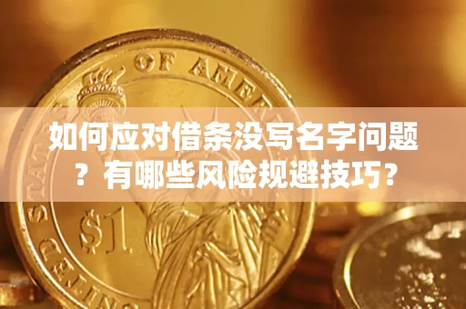 北京如何应对借条没写名字问题？有哪些风险规避技巧？