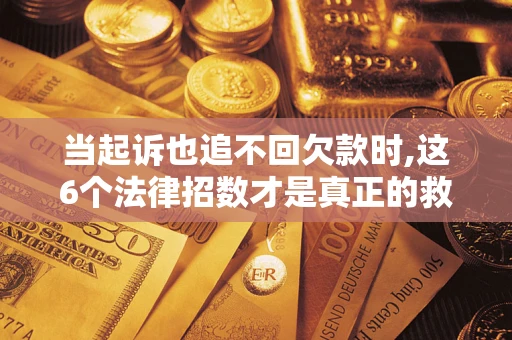 北京当起诉也追不回欠款时,这6个法律招数才是真正的救命稻草