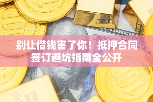 北京别让借钱害了你！抵押合同签订避坑指南全公开
